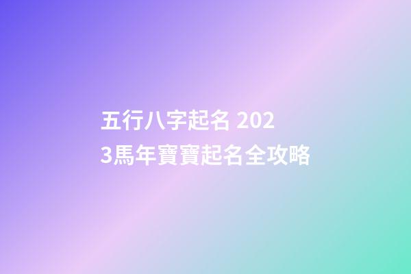 五行八字起名 2023馬年寶寶起名全攻略
